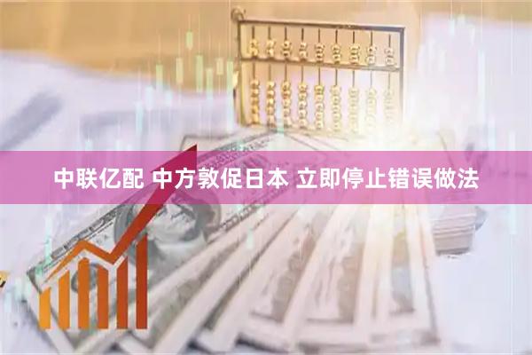 中联亿配 中方敦促日本 立即停止错误做法