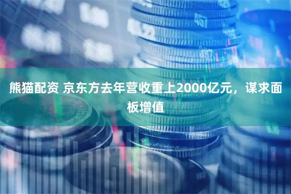 熊猫配资 京东方去年营收重上2000亿元，谋求面板增值