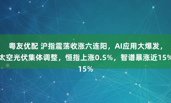 粤友优配 沪指震荡收涨六连阳，AI应用大爆发，太空光伏集体调整，恒指上涨0.5%，智谱暴涨近15%