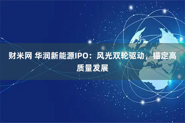 财米网 华润新能源IPO：风光双轮驱动，锚定高质量发展